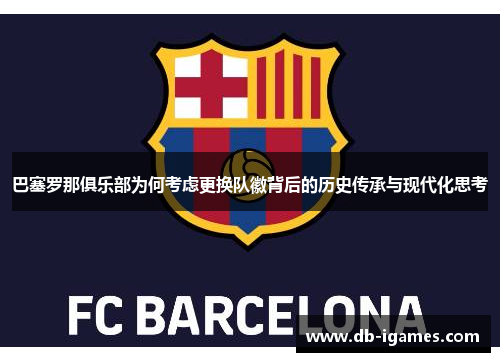 巴塞罗那俱乐部为何考虑更换队徽背后的历史传承与现代化思考 巴塞罗那俱乐部为何考虑更换队徽背后的历史传承与现代化思考