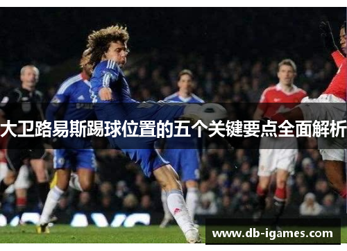 大卫路易斯踢球位置的五个关键要点全面解析