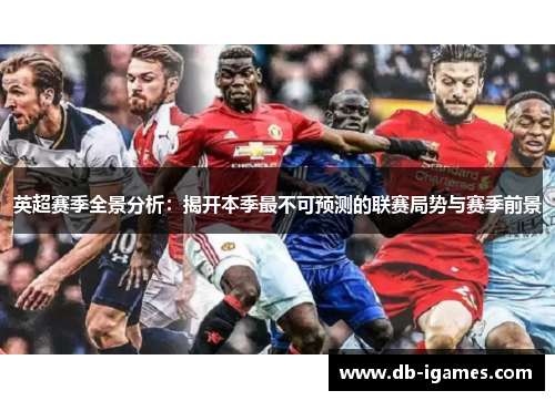 英超赛季全景分析:揭开本季最不可预测的联赛局势与赛季前景 英超赛季全景分析:揭开本季最不可预测的联赛局势与赛季前景
