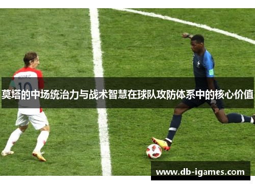 莫塔的中场统治力与战术智慧在球队攻防体系中的核心价值
