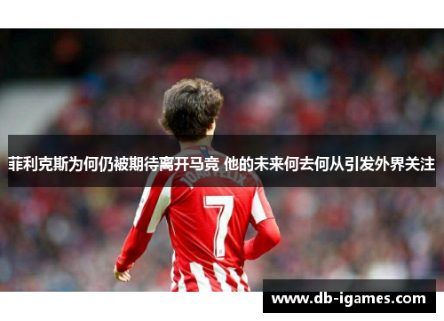 菲利克斯为何仍被期待离开马竞 他的未来何去何从引发外界关注