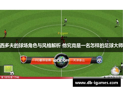 西多夫的球场角色与风格解析 他究竟是一名怎样的足球大师