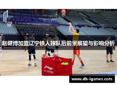 赵健博加盟辽宁铁人球队后前景展望与影响分析