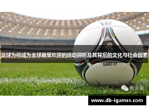 足球为何成为全球最受欢迎的运动探析及其背后的文化与社会因素