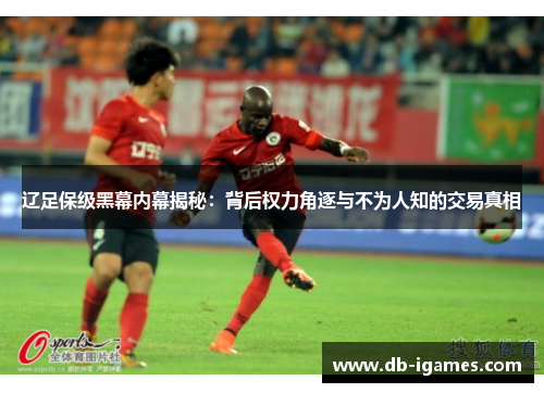 辽足保级黑幕内幕揭秘：背后权力角逐与不为人知的交易真相