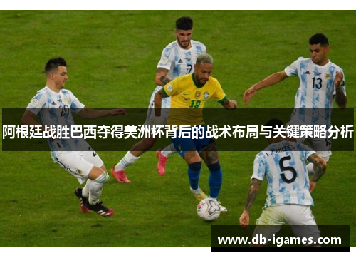 阿根廷战胜巴西夺得美洲杯背后的战术布局与关键策略分析