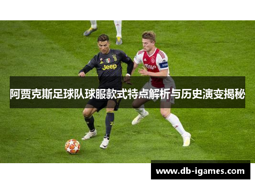 阿贾克斯足球队球服款式特点解析与历史演变揭秘 阿贾克斯足球队球服款式特点解析与历史演变揭秘