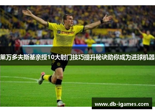 莱万多夫斯基亲授10大射门技巧提升秘诀助你成为进球机器 莱万多夫斯基亲授10大射门技巧提升秘诀助你成为进球机器