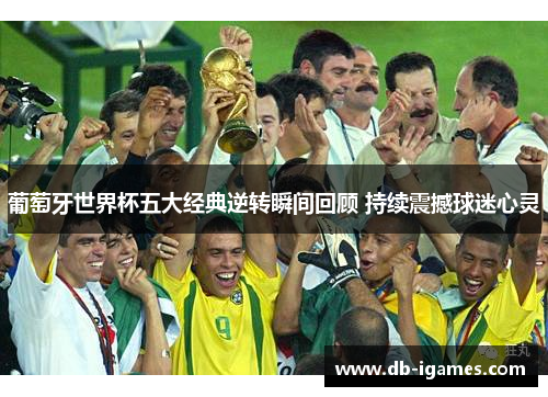 葡萄牙世界杯五大经典逆转瞬间回顾 持续震撼球迷心灵 葡萄牙世界杯五大经典逆转瞬间回顾 持续震撼球迷心灵