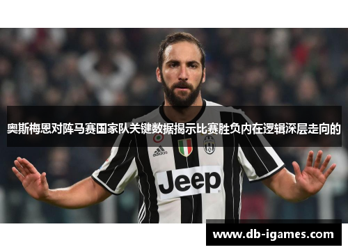 奥斯梅恩对阵马赛国家队关键数据揭示比赛胜负内在逻辑深层走向的