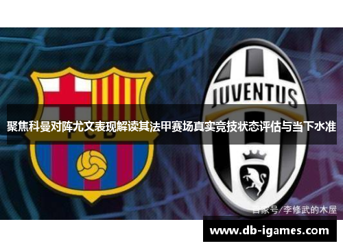 聚焦科曼对阵尤文表现解读其法甲赛场真实竞技状态评估与当下水准
