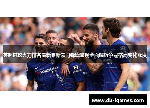 英超进攻火力排名最新更新豪门锋线表现全面解析争冠格局变化深度 英超进攻火力排名最新更新豪门锋线表现全面解析争冠格局变化深度