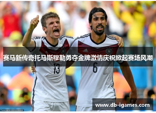 赛马新传奇托马斯穆勒勇夺金牌激情庆祝掀起赛场风潮 赛马新传奇托马斯穆勒勇夺金牌激情庆祝掀起赛场风潮