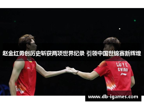 赵金红勇创历史斩获两项世界纪录 引领中国世锦赛新辉煌 赵金红勇创历史斩获两项世界纪录 引领中国世锦赛新辉煌