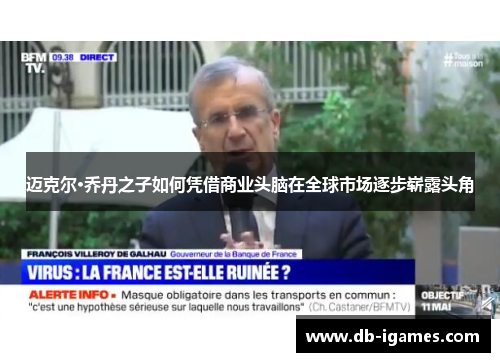 迈克尔·乔丹之子如何凭借商业头脑在全球市场逐步崭露头角 迈克尔·乔丹之子如何凭借商业头脑在全球市场逐步崭露头角