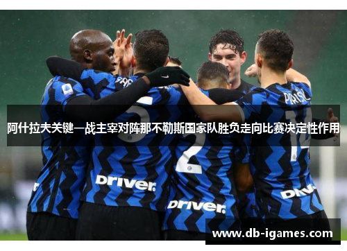阿什拉夫关键一战主宰对阵那不勒斯国家队胜负走向比赛决定性作用 阿什拉夫关键一战主宰对阵那不勒斯国家队胜负走向比赛决定性作用