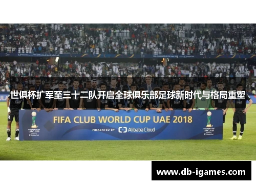 世俱杯扩军至三十二队开启全球俱乐部足球新时代与格局重塑