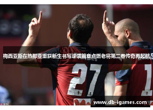 梅西亚斯在热那亚重获新生书写逆袭篇章点燃老将第二春传奇再起航