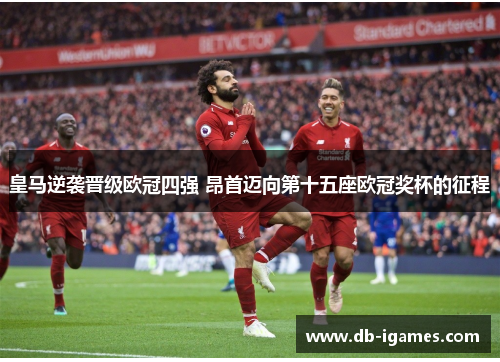 皇马逆袭晋级欧冠四强 昂首迈向第十五座欧冠奖杯的征程