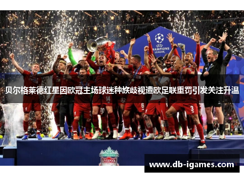 贝尔格莱德红星因欧冠主场球迷种族歧视遭欧足联重罚引发关注升温