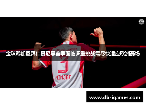 金玟哉加盟拜仁慕尼黑首季面临多重挑战需尽快适应欧洲赛场