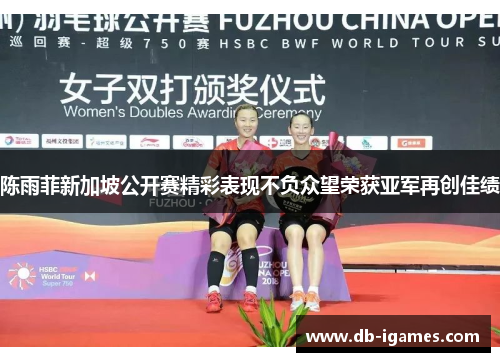 陈雨菲新加坡公开赛精彩表现不负众望荣获亚军再创佳绩
